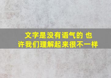 文字是没有语气的 也许我们理解起来很不一样